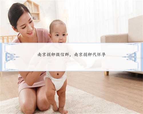 南京捐卵微信群，南京捐卵代怀孕